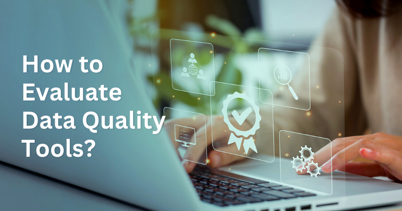 7 Tips to Help You Evaluate Data Quality Tools