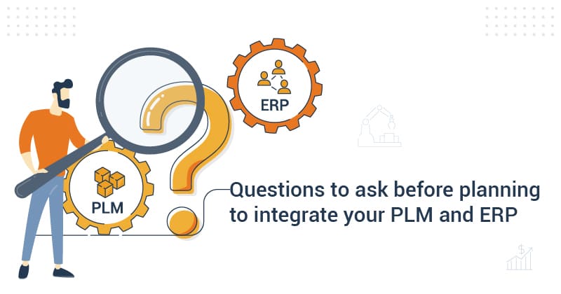 Questions to ask the engineering and manufacturing team before PLM-ERP integration